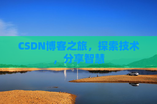 CSDN博客之旅,探索技术,分享智慧 CSDN博客之旅,探索技术,分享智慧